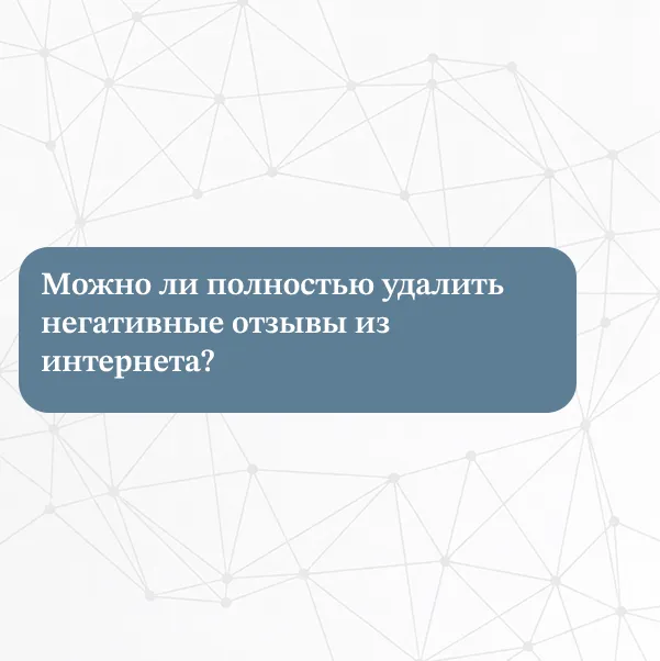 Можно ли полностью удалить негативные отзывы из интернета?