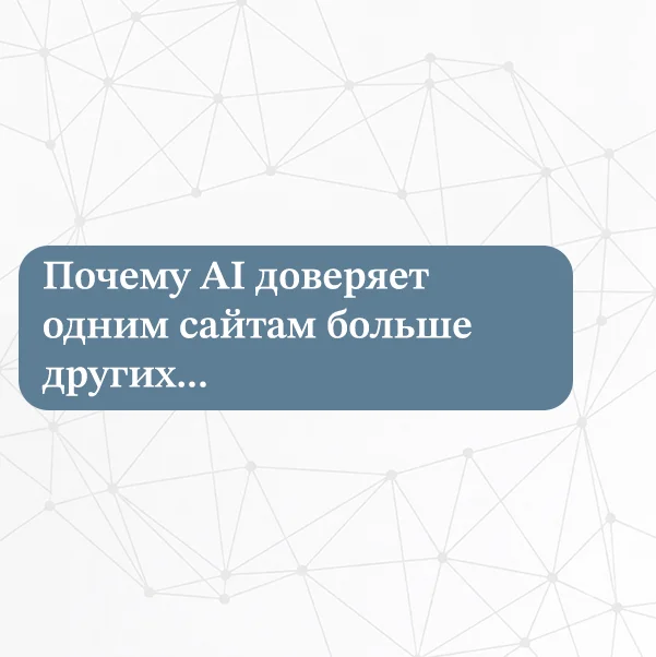 Почему AI доверяет одним сайтам больше других факторы цитирования