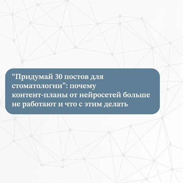 “Придумай 30 постов для стоматологии”: почему контент-планы от нейросетей больше не работают и что с этим делать